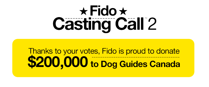 Casting Call 2 - Thanks to your votes, Fido is proud to donate $200,000 to Dog Guides Canada